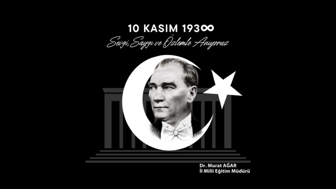 İl Milli Eğitim Müdürümüz Dr. Murat Ağar'ın 10 Kasım Atatürk'ü Anma Günü ve Atatürk Haftası Mesajı